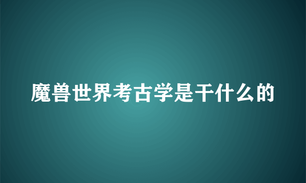 魔兽世界考古学是干什么的