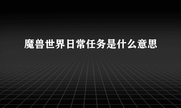 魔兽世界日常任务是什么意思