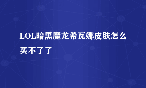 LOL暗黑魔龙希瓦娜皮肤怎么买不了了