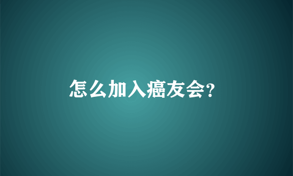 怎么加入癌友会？
