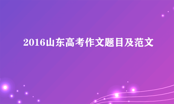 2016山东高考作文题目及范文