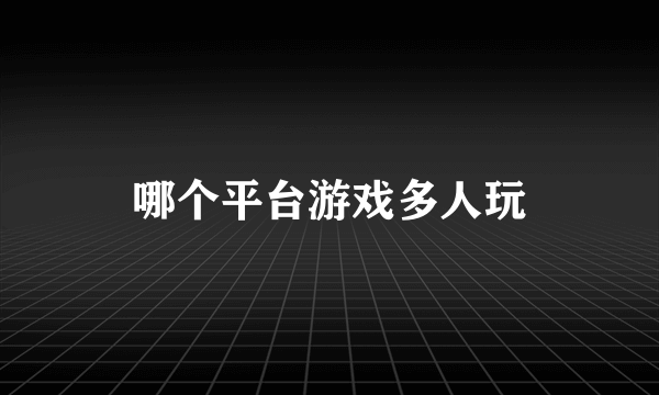 哪个平台游戏多人玩