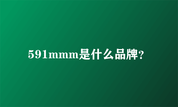591mmm是什么品牌？