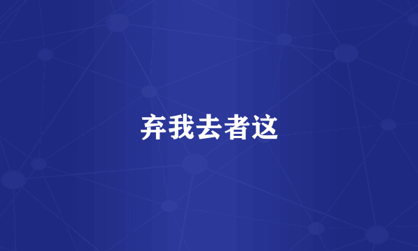 弃我去者这