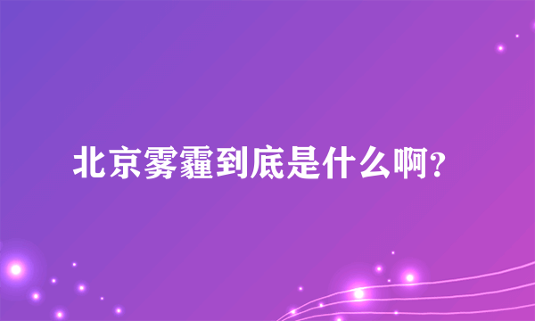 北京雾霾到底是什么啊？