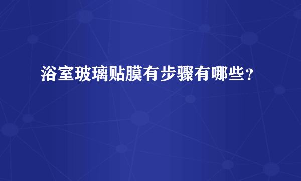 浴室玻璃贴膜有步骤有哪些？