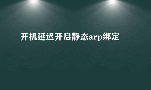 开机延迟开启静态arp绑定