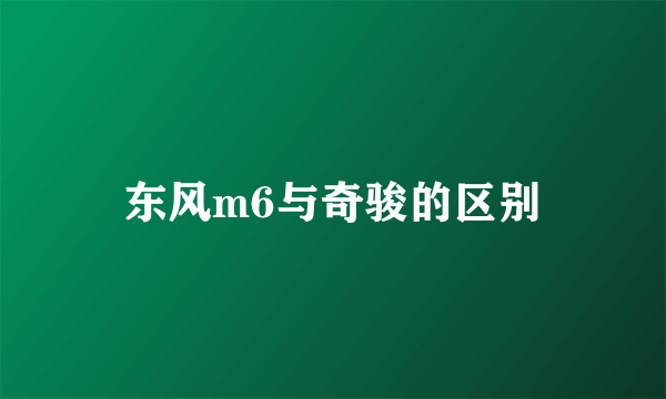 东风m6与奇骏的区别