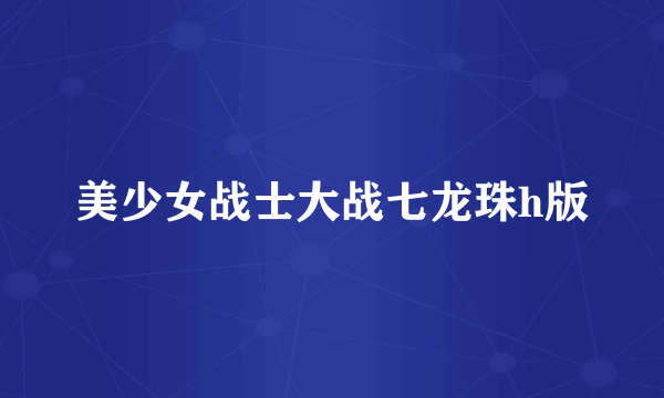 美少女战士大战七龙珠h版