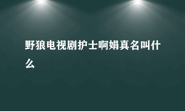 野狼电视剧护士啊娟真名叫什么