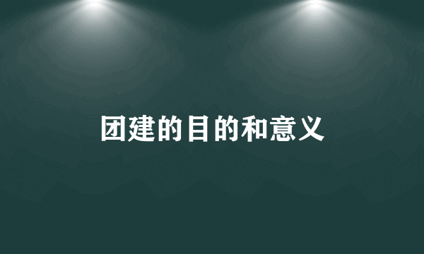 团建的目的和意义