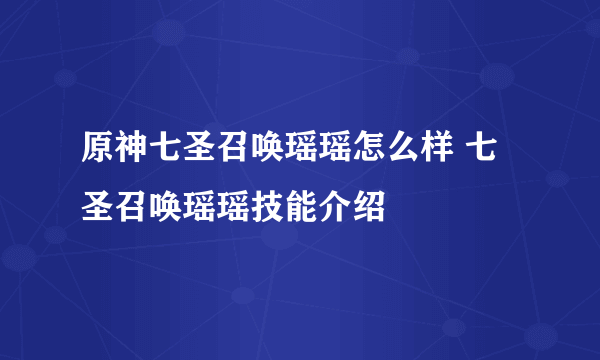 原神七圣召唤瑶瑶怎么样 七圣召唤瑶瑶技能介绍