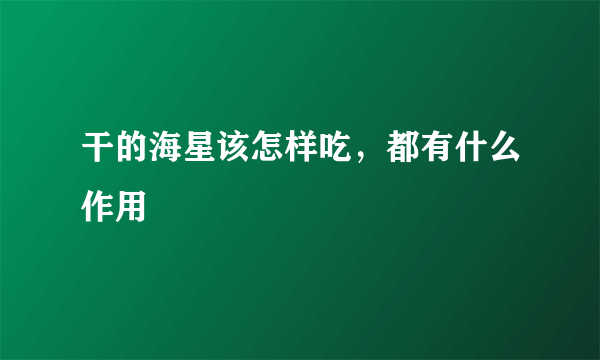 干的海星该怎样吃，都有什么作用