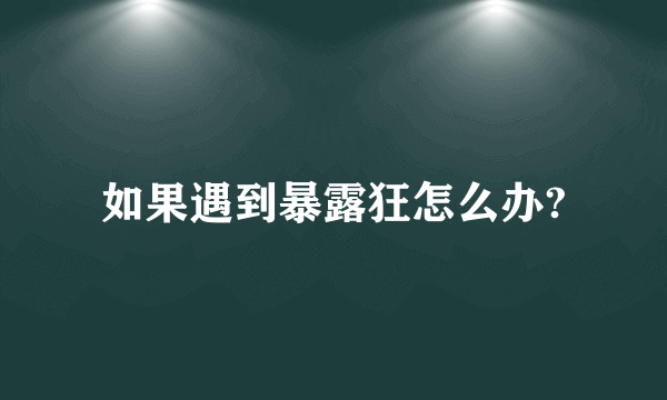 如果遇到暴露狂怎么办?