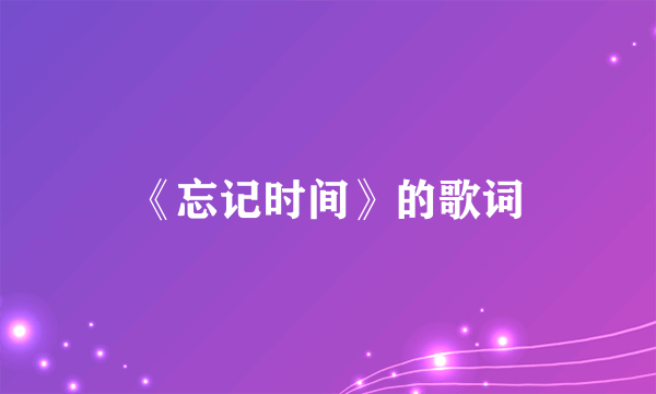 《忘记时间》的歌词