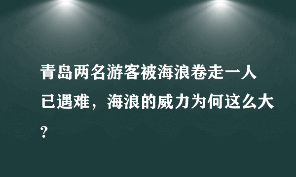 青岛两名游客被海浪卷走一人已遇难，海浪的威力为何这么大？