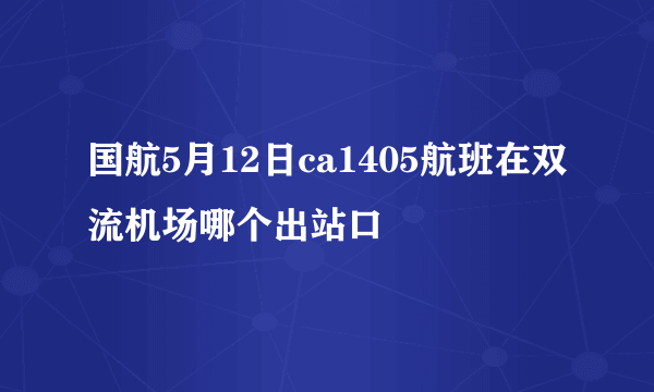 国航5月12日ca1405航班在双流机场哪个出站口