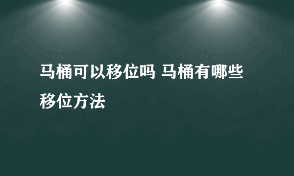 马桶可以移位吗 马桶有哪些移位方法
