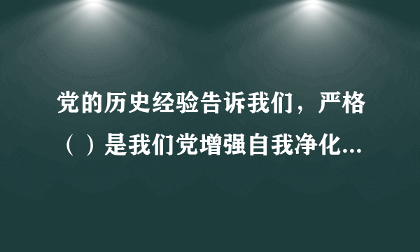 党的历史经验告诉我们，严格（）是我们党增强自我净化、自我完善、自我革新、自我提高能力的重要途径。