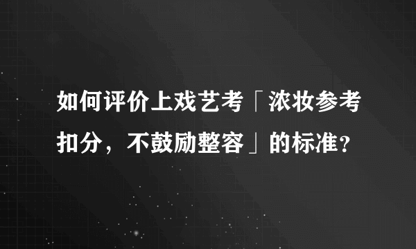 如何评价上戏艺考「浓妆参考扣分，不鼓励整容」的标准？