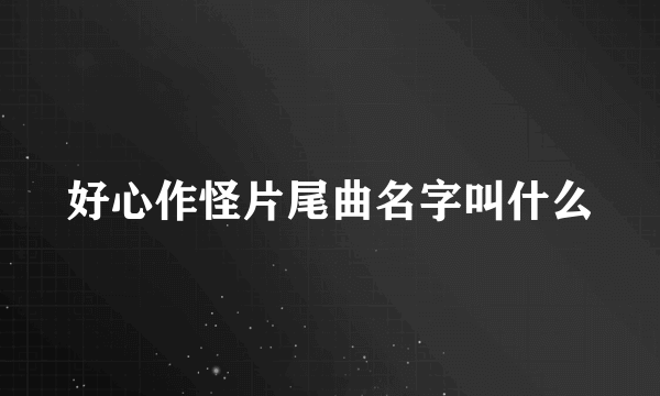 好心作怪片尾曲名字叫什么