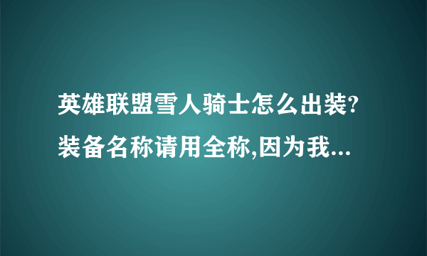 英雄联盟雪人骑士怎么出装?装备名称请用全称,因为我是初學者