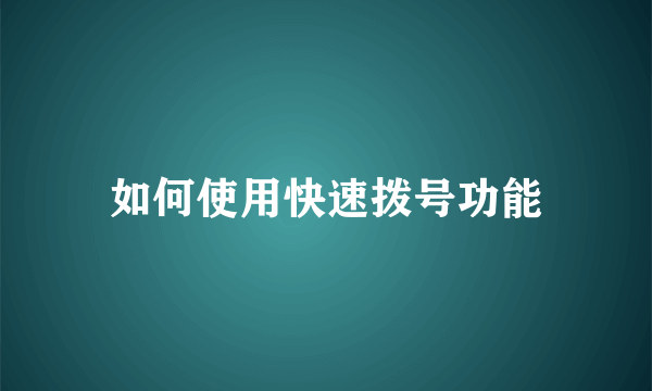 如何使用快速拨号功能
