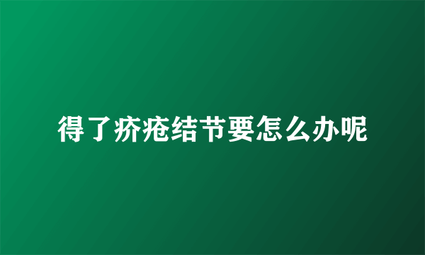 得了疥疮结节要怎么办呢