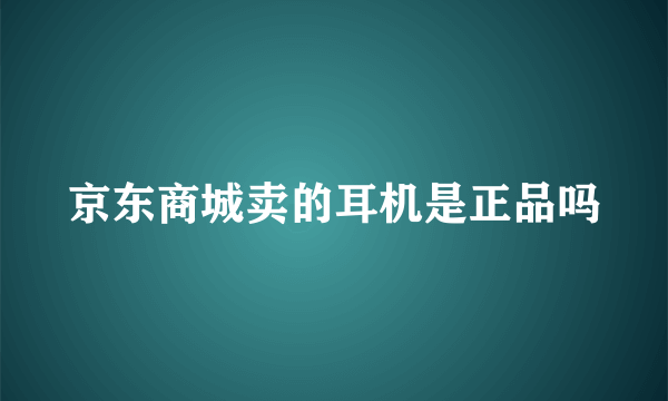 京东商城卖的耳机是正品吗