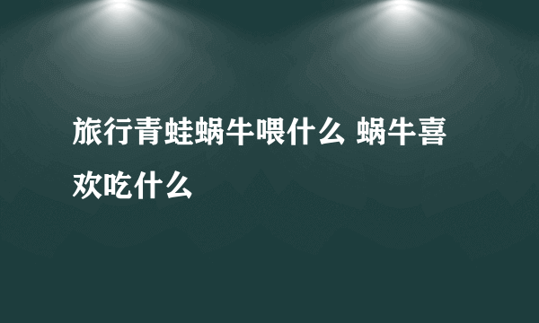 旅行青蛙蜗牛喂什么 蜗牛喜欢吃什么