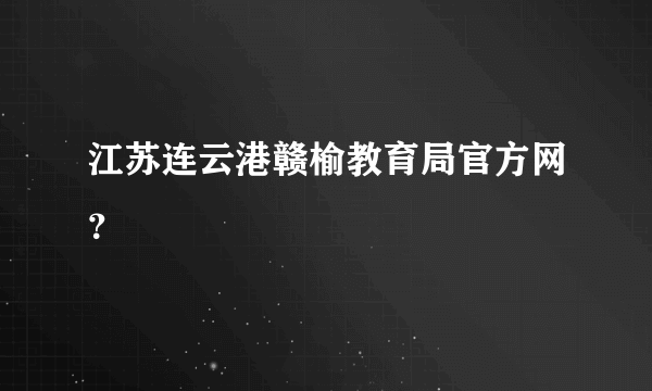 江苏连云港赣榆教育局官方网？