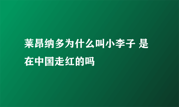 莱昂纳多为什么叫小李子 是在中国走红的吗