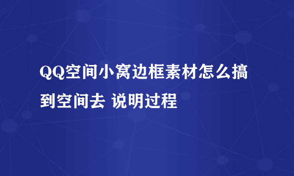 QQ空间小窝边框素材怎么搞到空间去 说明过程
