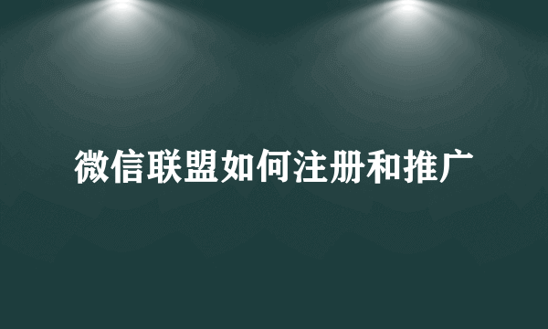 微信联盟如何注册和推广