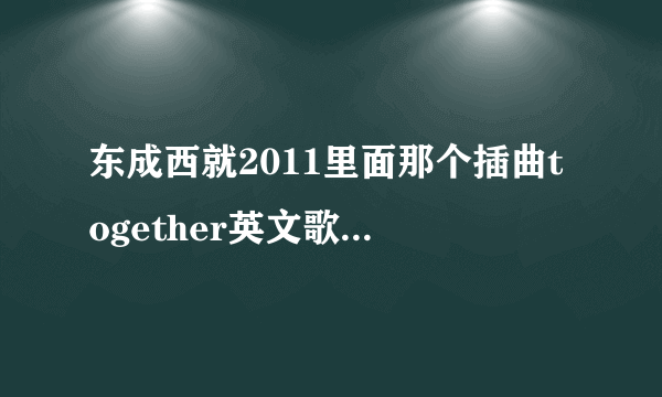 东成西就2011里面那个插曲together英文歌名是什么》
