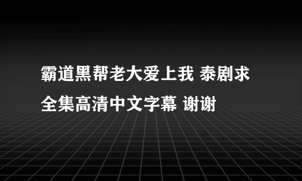 霸道黑帮老大爱上我 泰剧求全集高清中文字幕 谢谢