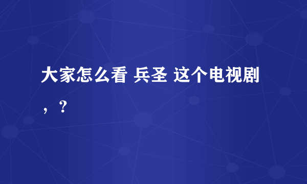 大家怎么看 兵圣 这个电视剧，？