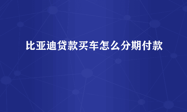 比亚迪贷款买车怎么分期付款