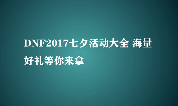 DNF2017七夕活动大全 海量好礼等你来拿