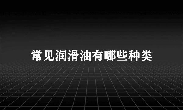 常见润滑油有哪些种类