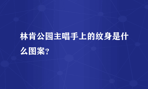 林肯公园主唱手上的纹身是什么图案？