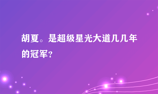 胡夏。是超级星光大道几几年的冠军？