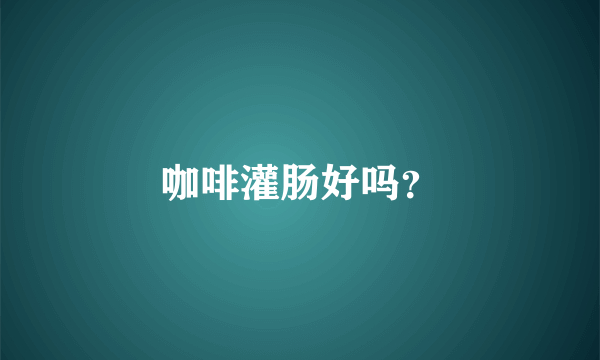 咖啡灌肠好吗？