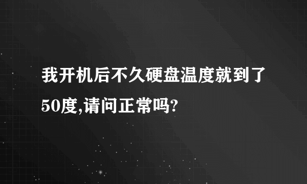 我开机后不久硬盘温度就到了50度,请问正常吗?