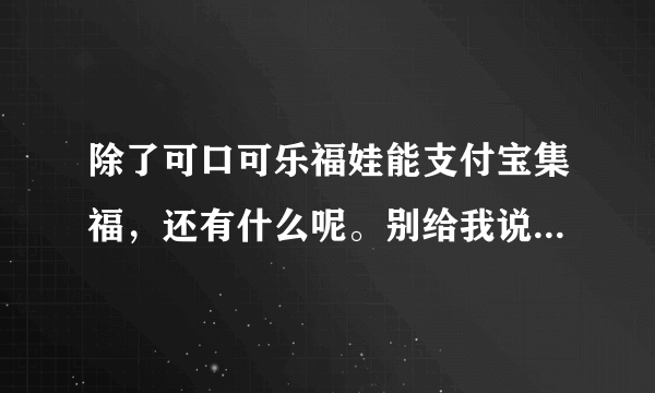 除了可口可乐福娃能支付宝集福，还有什么呢。别给我说扫福字和阿里？