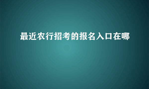 最近农行招考的报名入口在哪