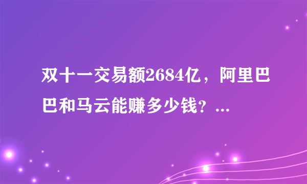 双十一交易额2684亿，阿里巴巴和马云能赚多少钱？你贡献了多少？