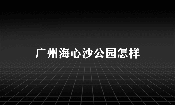 广州海心沙公园怎样