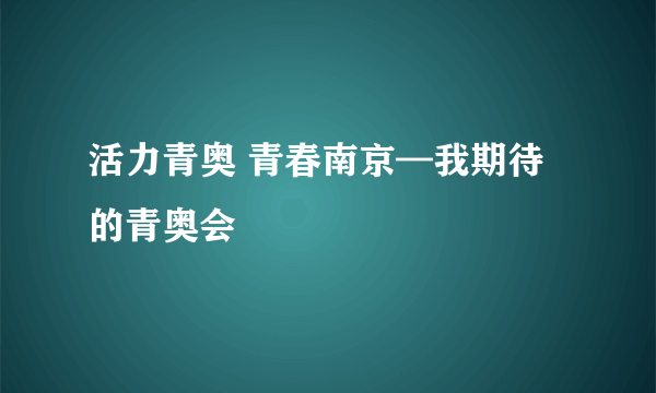 活力青奥 青春南京—我期待的青奥会