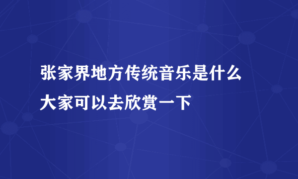 张家界地方传统音乐是什么 大家可以去欣赏一下